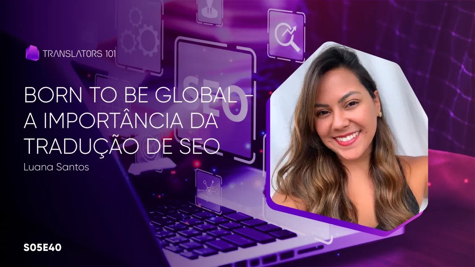S05E40 — Born to be global - A importância da tradução de SEO — Luana Santos